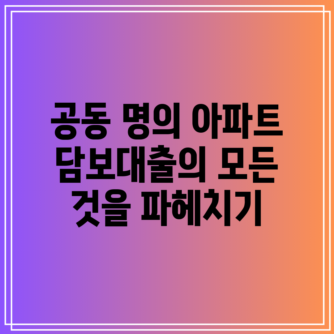 공동 명의 아파트 담보대출의 모든 것을 파헤치기