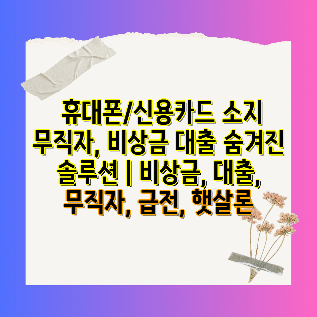  휴대폰신용카드 소지 무직자, 비상금 대출 숨겨진 솔루