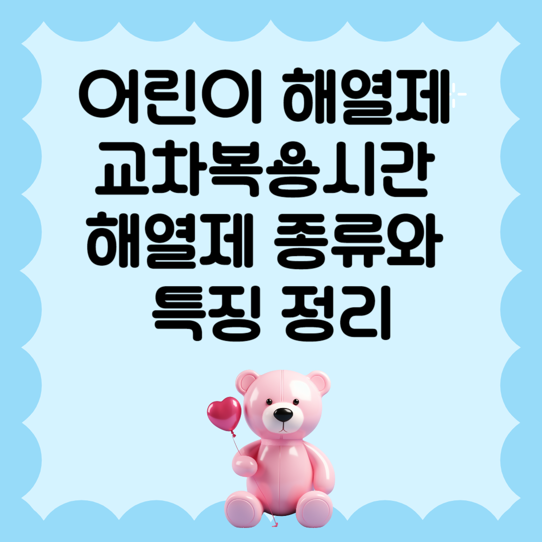 어린이 해열제 교차복용 시간 해열제 종류와 특징 정리