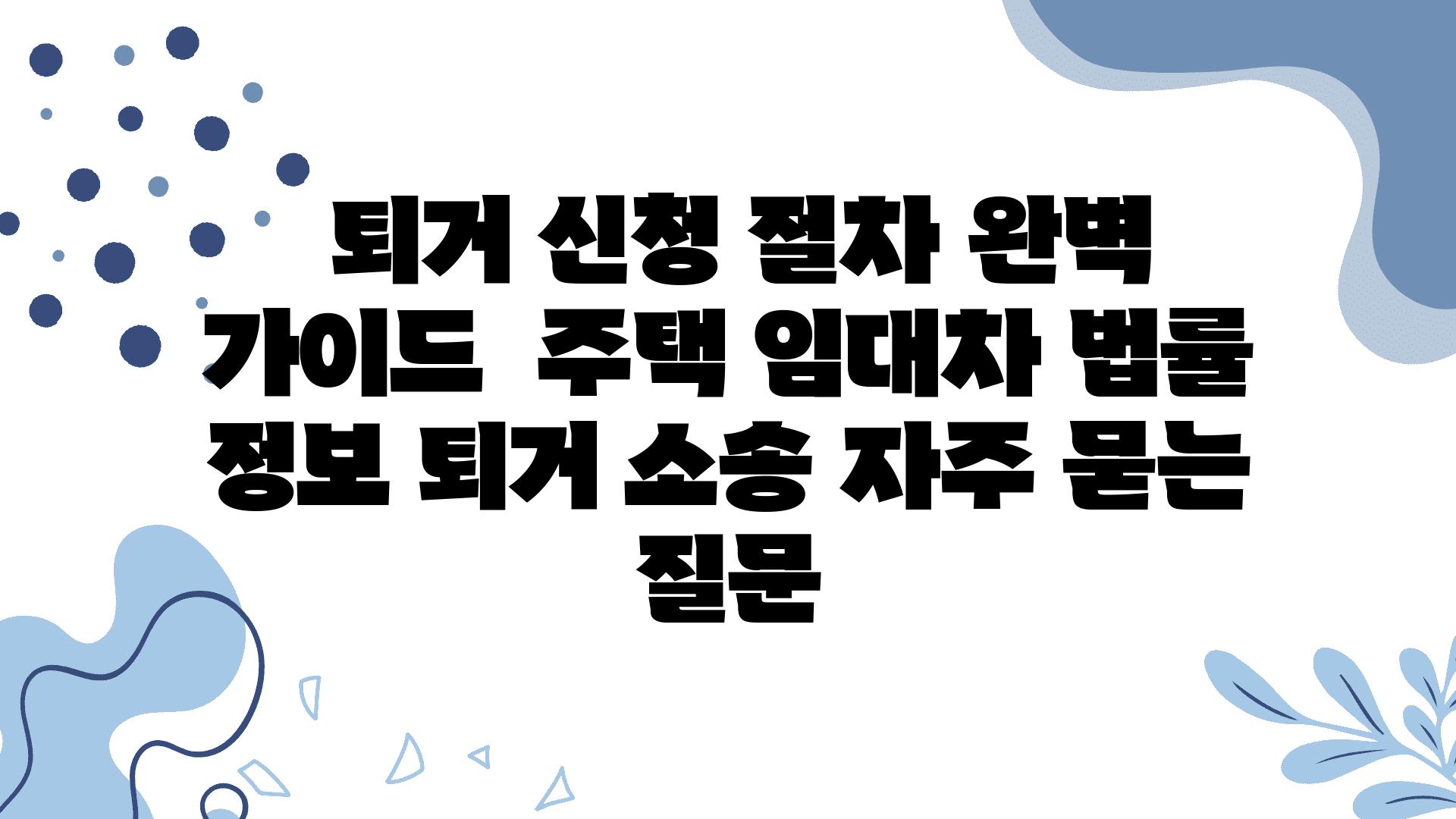  퇴거 신청 절차 완벽 설명서  주택 임대차 법률 정보 퇴거 소송 자주 묻는 질문