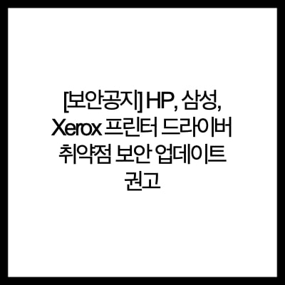  [보안공지] HP, 삼성, Xerox 프린터 드라이버 취약점 보안 업데이트 권고