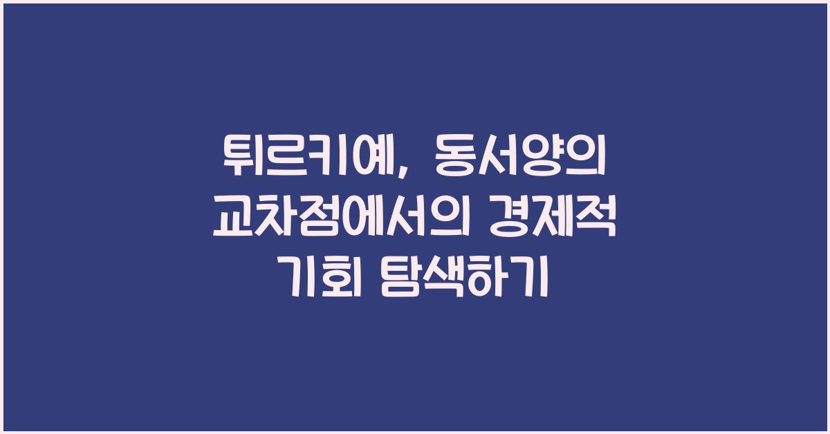 튀르키예: 동서양의 교차점에서의 경제적 기회
