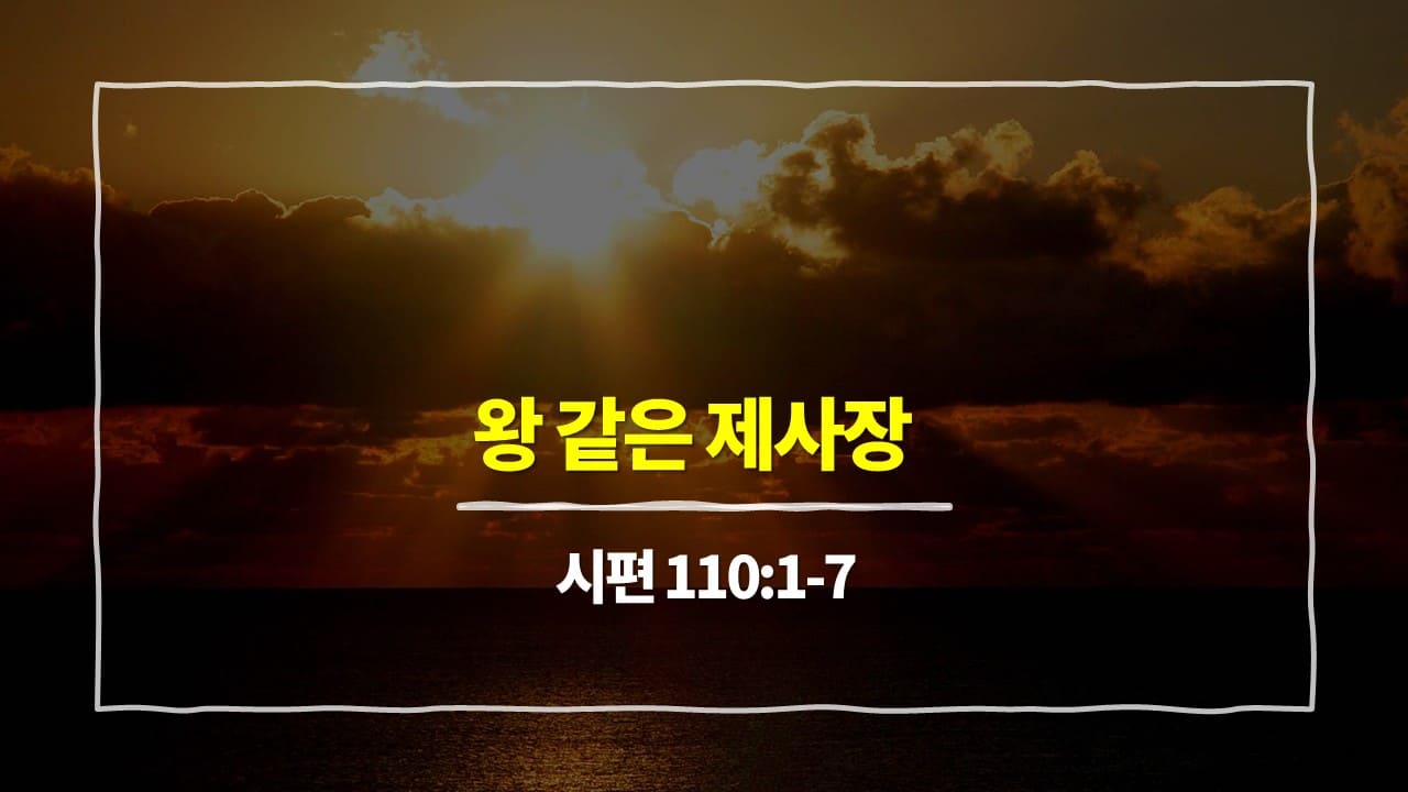 시편 110편 1절-7절, 왕같은 제사장: 시편 110편으로 보는 일상의 거룩한 통합 - 매일성경 큐티 10분 새벽설교