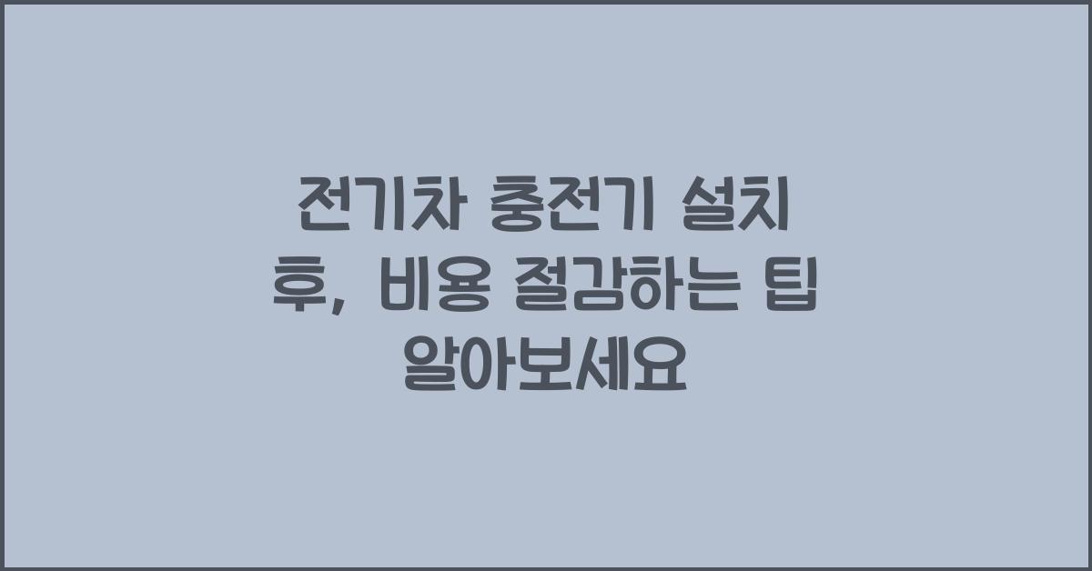 전기차 충전기 설치 후, 비용 절감하는 팁