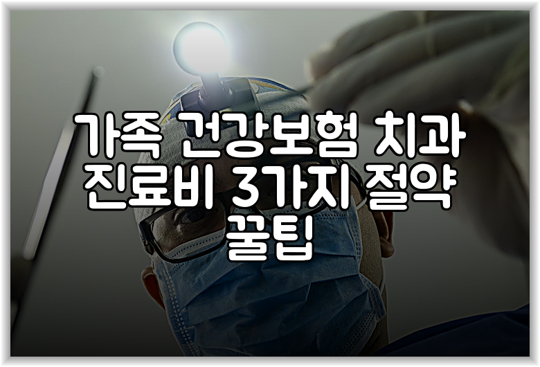 가족 건강보험 치과 진료비 3가지 절약 꿀팁