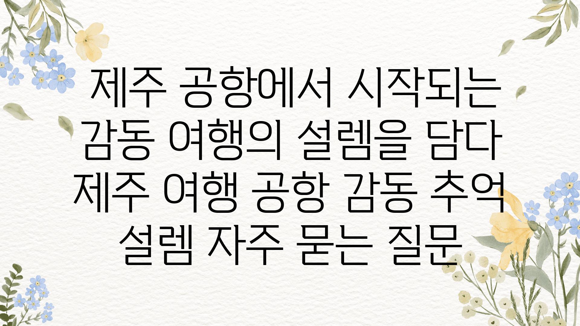  제주 공항에서 시작되는 감동 여행의 설렘을 담다  제주 여행 공항 감동 추억 설렘 자주 묻는 질문