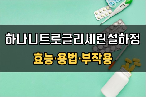  하나니트로글리세린설하정0.6mg 복용 전 체크사항 3가지! 효능·효과, 복용법, 주의사항(부작용)