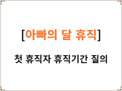  공무원 아빠의 달 육아휴직 | 첫번째  육아휴직자 휴직기간 질의