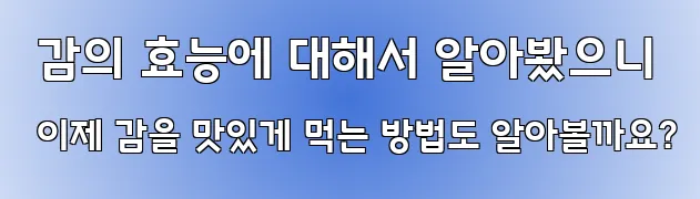  감의 효능에 대해서 알아봤으니 이제 감을 맛있게 먹는 방법도 알아볼까요?