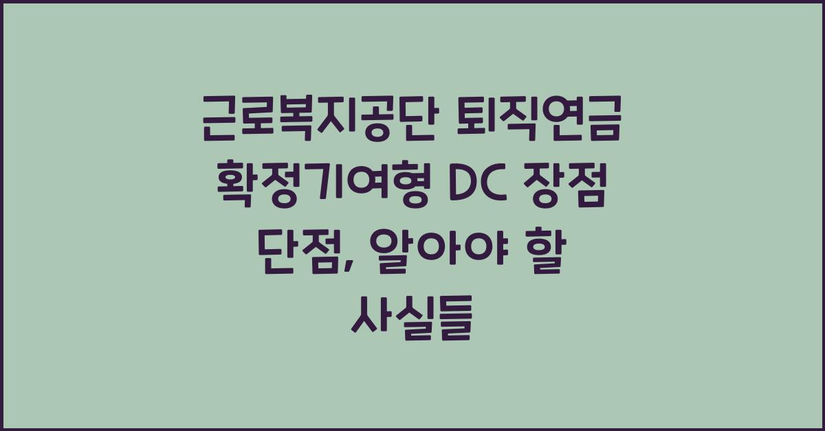 근로복지공단 퇴직연금 확정기여형 DC 장점 단점