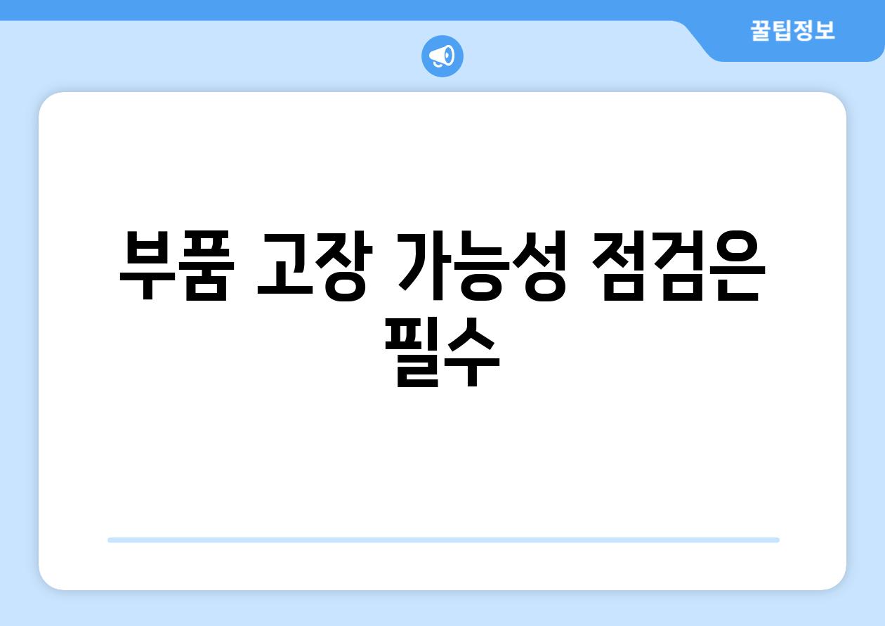 부품 고장 가능성 점검은 필수