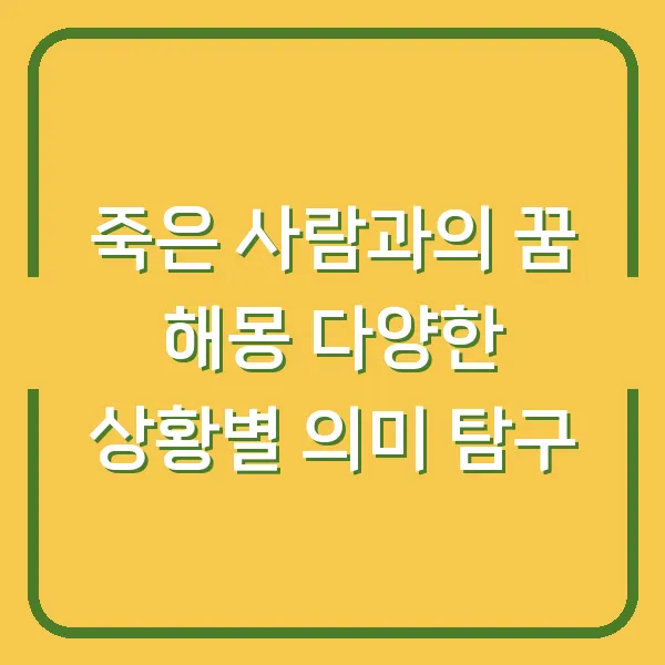 죽은 사람과의 꿈 해몽 다양한 상황별 의미 탐구