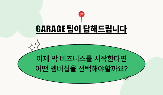  [GARAGE팀이 답해드립니다] 이제 막 비즈니스를 시작한다면 어떤 멤버십을 선택해야할까요?
