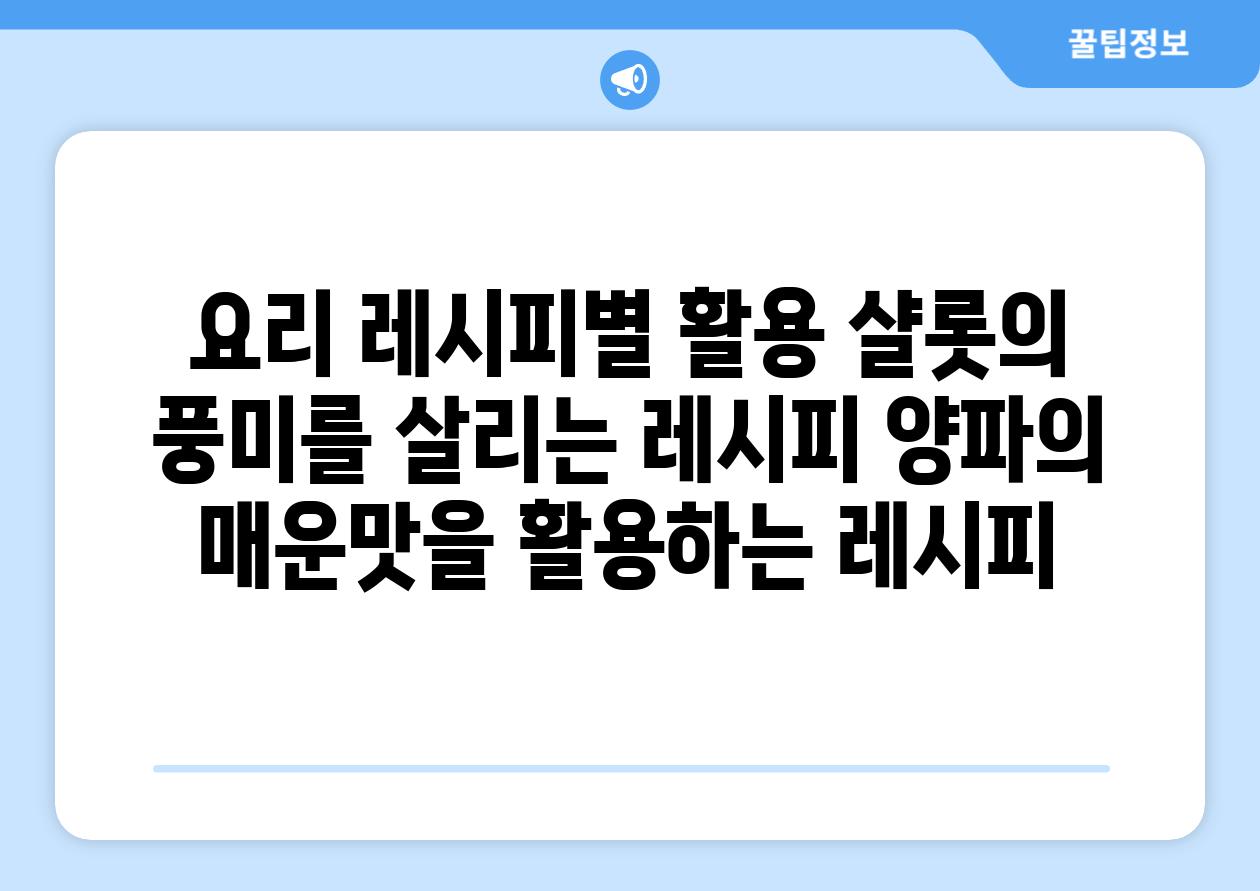 요리 레시피별 활용 샬롯의 풍미를 살리는 레시피 양파의 매운맛을 활용하는 레시피