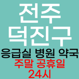 전주 덕진구 주말 공휴일 약국 병원 응급실 찾기 토요일 일요일 야간진료 24시 심야 열린약국 영업시간 진료시간