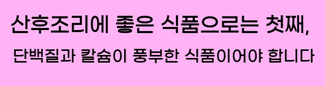  산후조리에 좋은 식품으로는 첫째, 단백질과 칼슘이 풍부한 식품이어야 합니다