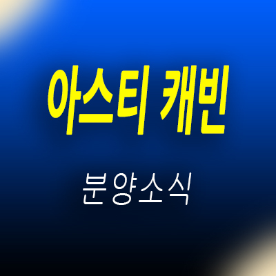  아스티 캐빈 하이엔드 오피스텔 송파구 투룸 아파텔 가락시장역 역세권 주거용 오피스텔 분양가 및 홍보관 위치 안내