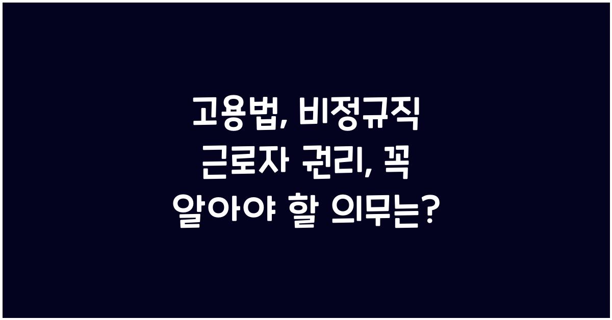 고용법: 비정규직 근로자의 권리와 의무