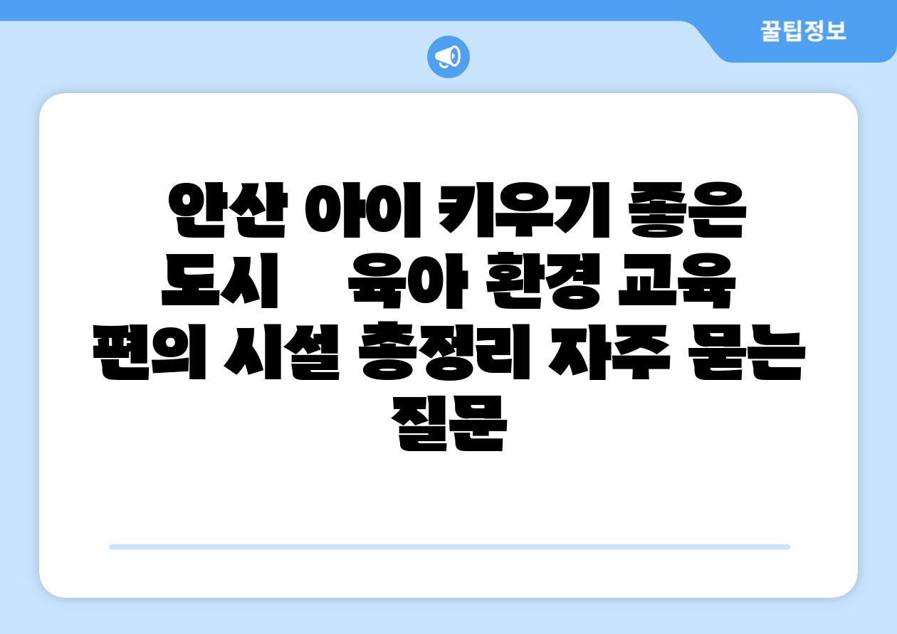 안산 아이 키우기 좋은 도시 육아 환경 교육 편의 시설 총정리 자주 묻는 질문