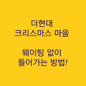  더현대 크리스마스 마을 H 빌리지 일정 및 사전 예약 방법 현장 웨이팅 등록하기