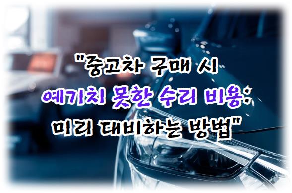 중고차 구매 시 예기치 못한 수리 비용: 미리 대비하는 방법