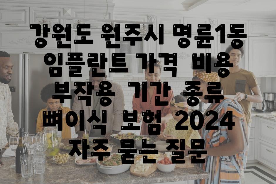 강원도 원주시 명륜1동 임플란트 가격  비용  부작용  날짜  종류  뼈이식  보험  2024 자주 묻는 질문