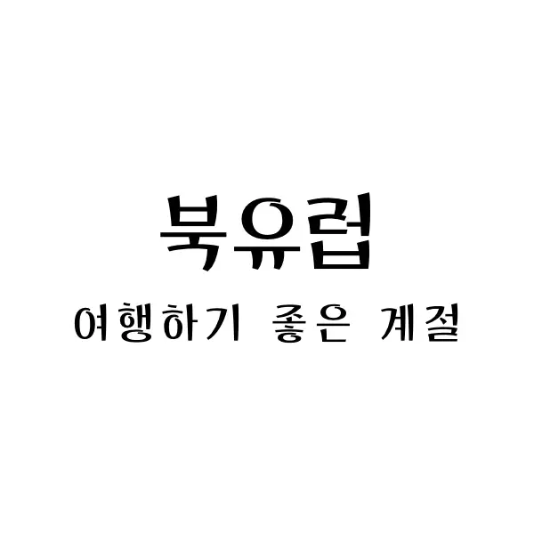  북유럽 여행하기 좋은 계절: 매력 넘치는 자연과 문화의 만남