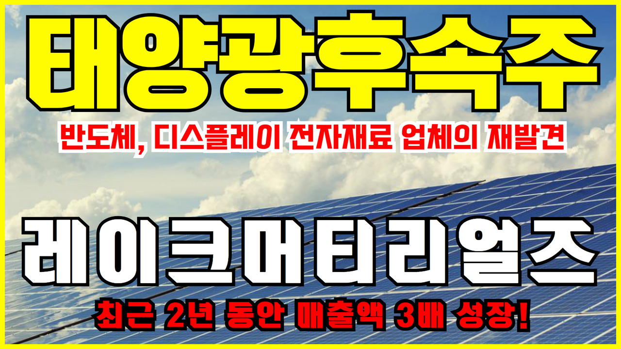  태양광 관련주 레이크머티리얼즈 주식전망 주가전망 ( 태양광 후속주 : 반도체, 디스플레이 전자재료 업체의 재평가 )
