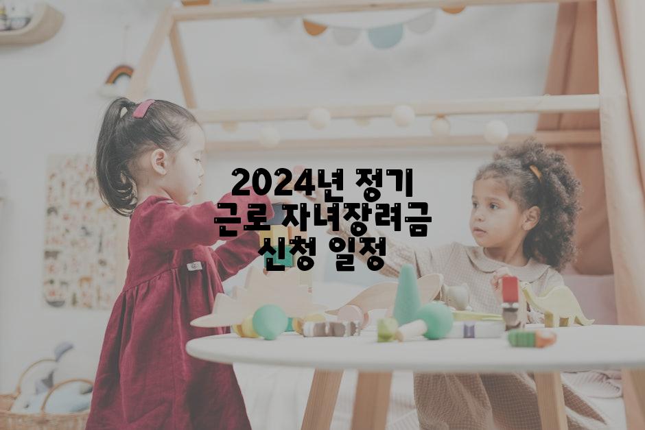 2024년 정기 근로 자녀장려금 신청 일정