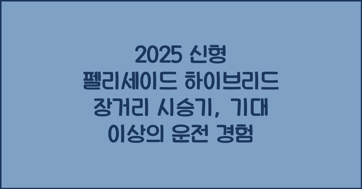 2025 신형 펠리세이드 하이브리드 장거리 시승기