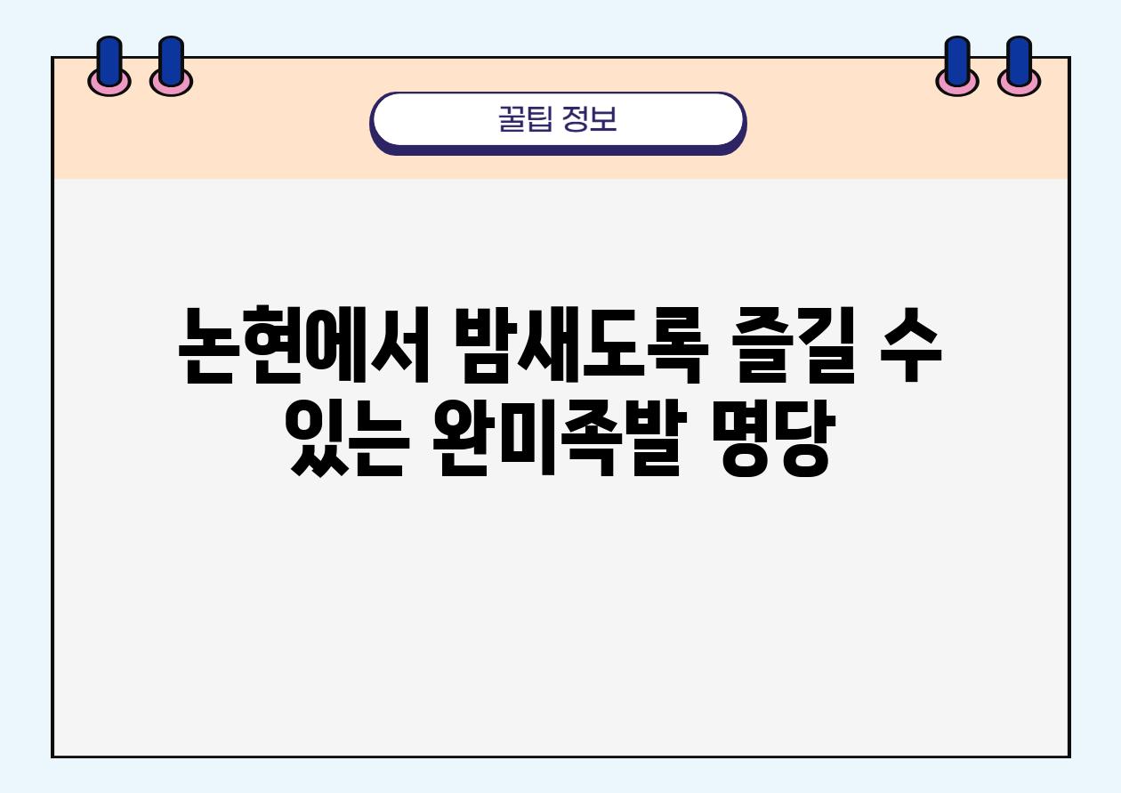 논현에서 밤새도록 즐길 수 있는 완미족발 명당