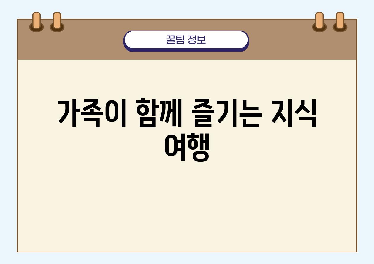 가족이 함께 즐기는 지식 여행