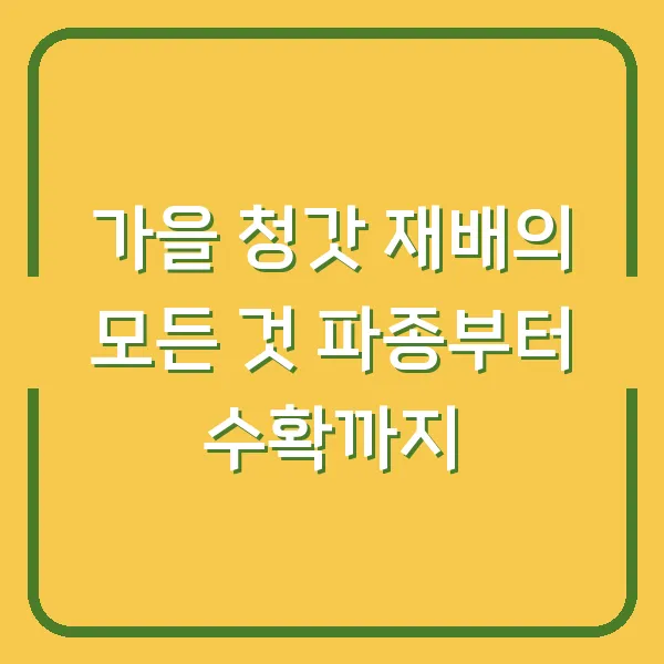 가을 청갓 재배의 모든 것 파종부터 수확까지