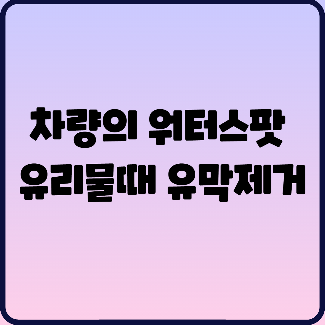  차량의 워터스팟 유리물때 유막제거