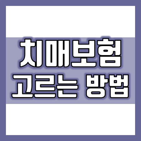  치매보험비교, 좋은 보장을 고르는 방법 및 회사별 치매보험료 가입 조건 확인