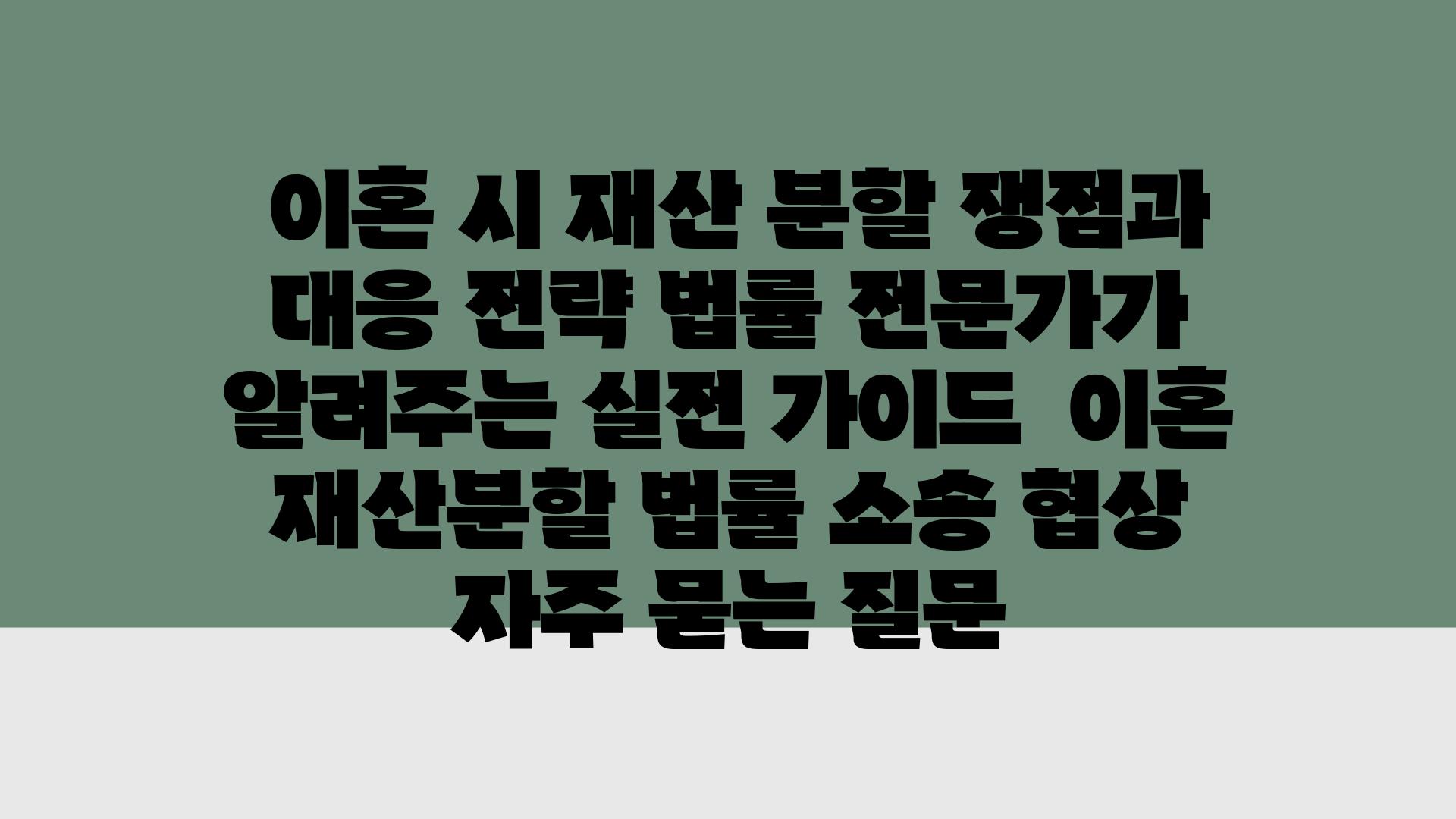  이혼 시 재산 분할 쟁점과 대응 전략 법률 전문가가 알려주는 실전 설명서  이혼 재산분할 법률 소송 협상 자주 묻는 질문