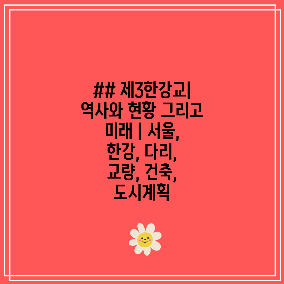 ## 제3한강교 역사와 현황 그리고 미래  서울, 한강