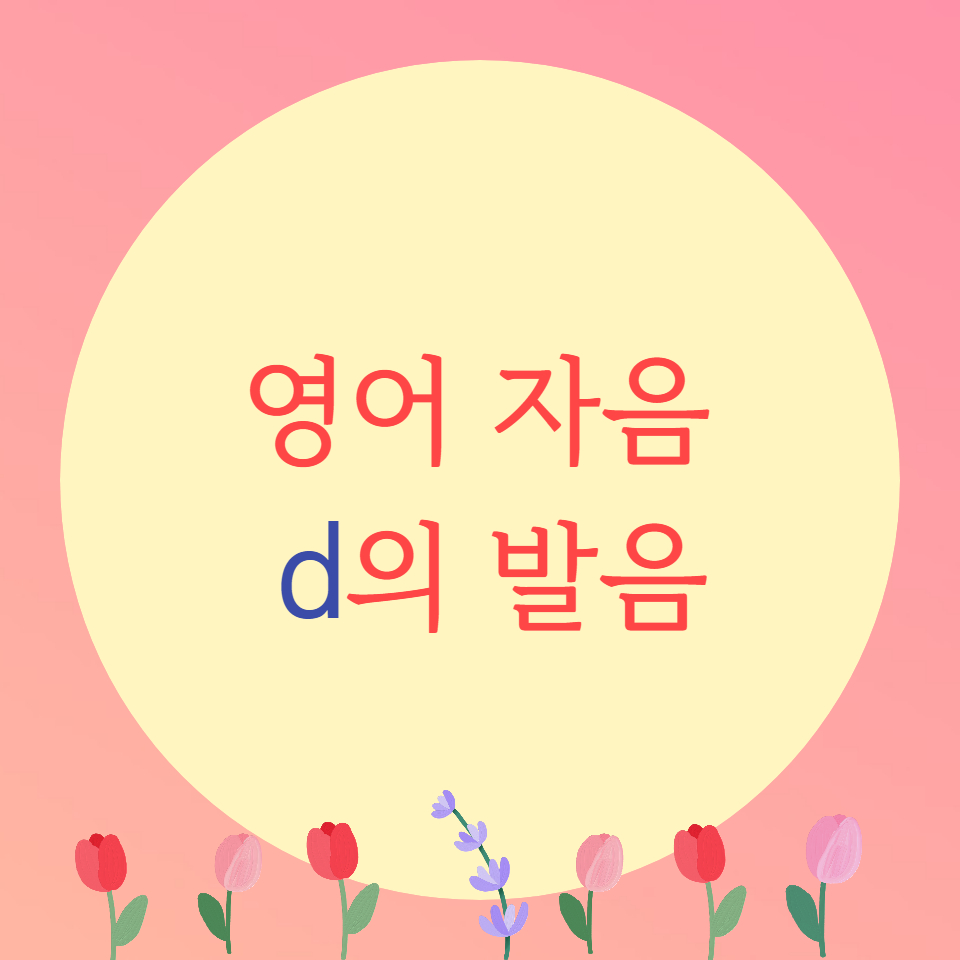  [블로그] 영어자음 < D >의 발음을 알아보자