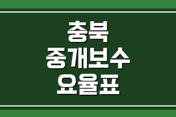  충북 부동산 중개 보수 수수료 요율표