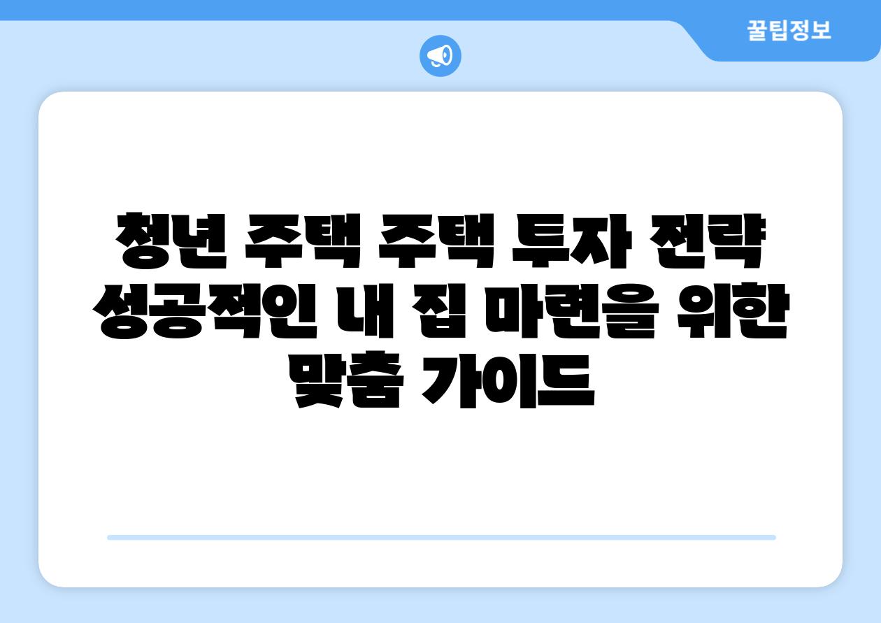 청년 주택 주택 투자 전략 성공적인 내 집 마련을 위한 맞춤 설명서