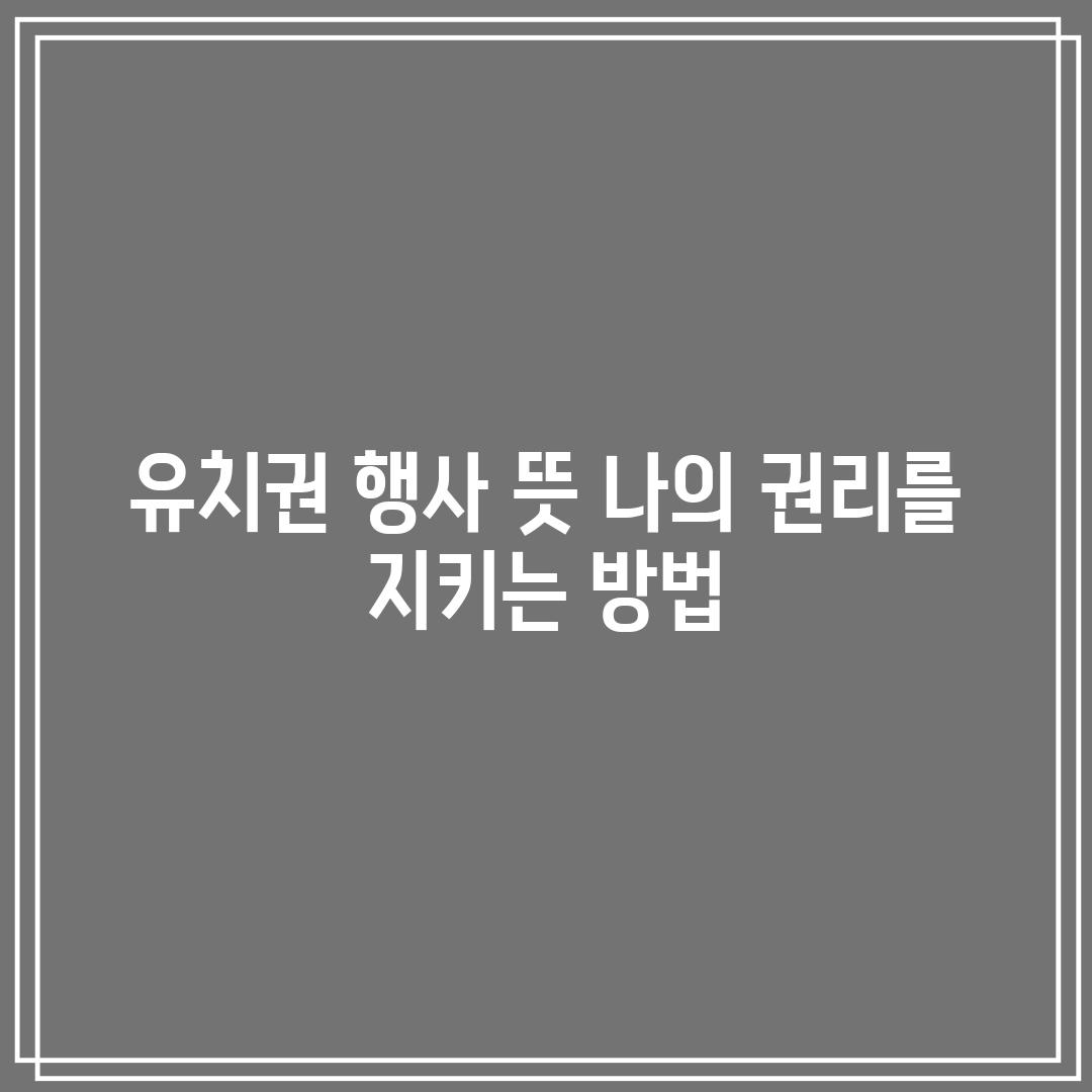 유치권 행사 뜻: 나의 권리를 지키는 방법