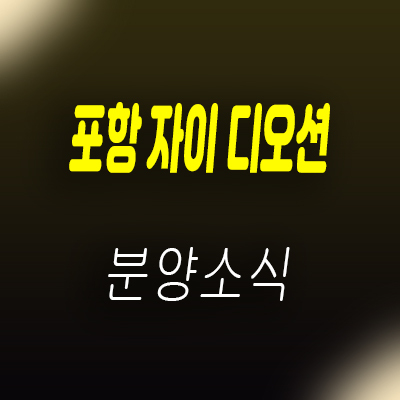  포항 자이 디오션 아파트 항구동 주상복합 아파트 청약 안내