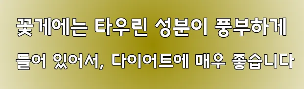  꽃게에는 타우린 성분이 풍부하게 들어 있어서, 다이어트에 매우 좋습니다