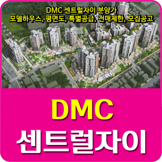 DMC 센트럴자이 분양가 및 모델하우스, 평면도, 특별공급, 전매제한, 모집공고 안내