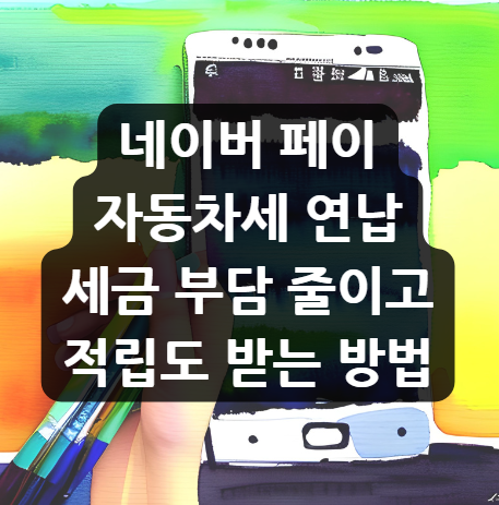  네이버 페이 자동차세 연납, 세금 부담 줄이고 적립도 받는 방법