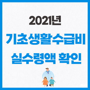  2021년 기초생활 수급비는 얼마? 생계급여 수령액 빠르게 알아보기