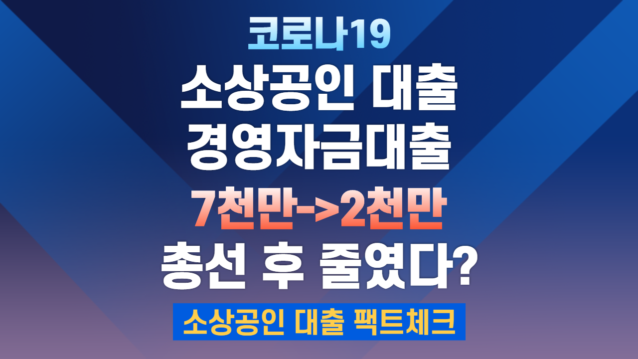  [팩트체크] 총선 후 코로나19 소상공인 대출 경영안정자금 대출 7천만원에서 2천만원으로 하향?