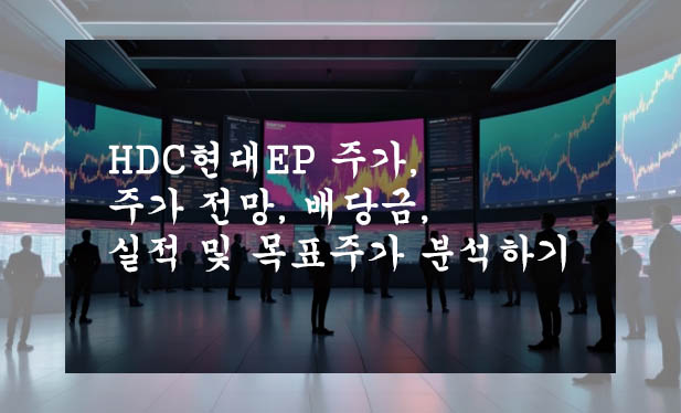  HDC현대EP 주가, 주가 전망, 배당금, 실적 및 목표주가 분석하기