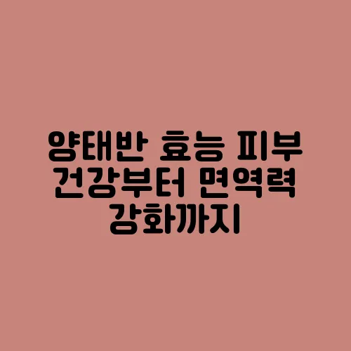 양태반 효능 피부 건강부터 면역력 강화까지