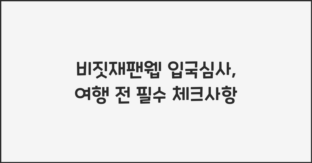 비짓재팬웹 입국심사